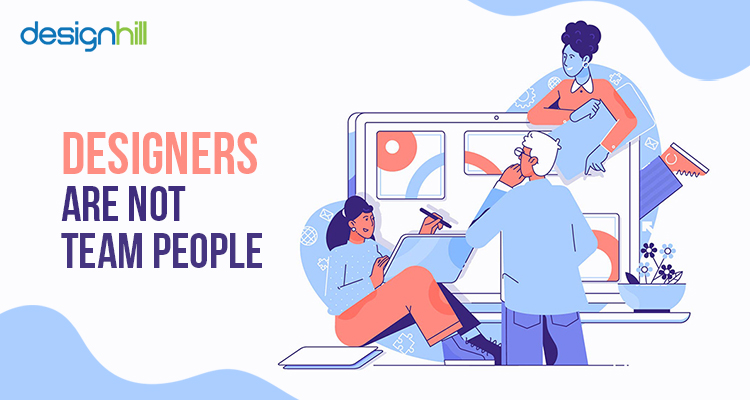 Designers are not team people